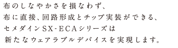 布のしなやかさを損なわず、布に直接、回路形成とチップ実装ができる、セメダインSX-ECAシリーズは新たなウェアラブルデバイスを実現します。